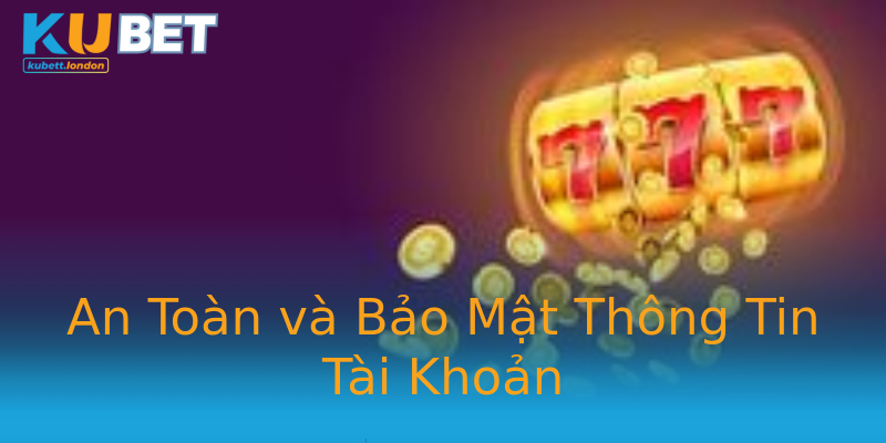 An Toàn và Bảo Mật Thông Tin Tài Khoản An Toàn và Bảo Mật Thông Tin Tài Khoản