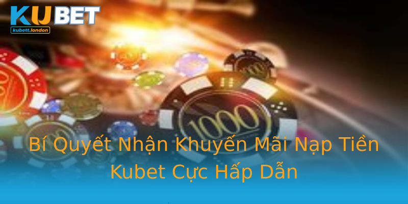 Bí Quyết Nhận Khuyến Mãi Nạp Tiền Kubet Cực Hấp Dẫn Bí Quyết Nhận Khuyến Mãi Nạp Tiền Kubet Cực Hấp Dẫn