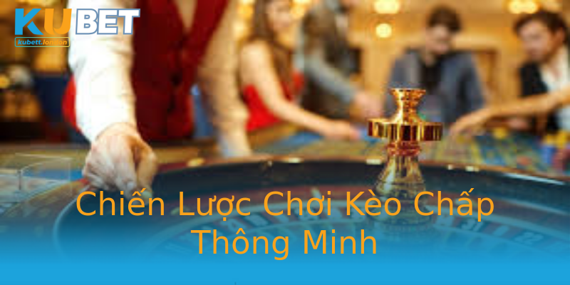 Chiến Lược Chơi Kèo Chấp Thông Minh Chiến Lược Chơi Kèo Chấp Thông Minh