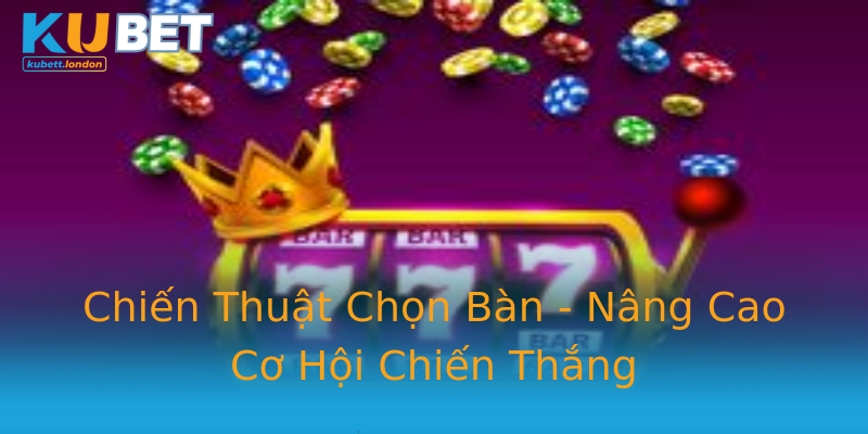 Chiến Thuật Chọn Bàn - Nâng Cao Cơ Hội Chiến Thắng Chiến Thuật Chọn Bàn - Nâng Cao Cơ Hội Chiến Thắng