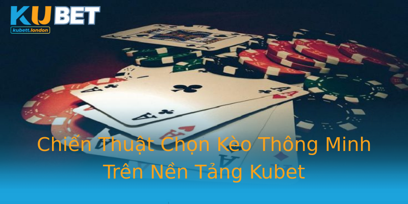 Chiến Thuật Chọn Kèo Thông Minh Trên Nền Tảng Kubet Chiến Thuật Chọn Kèo Thông Minh Trên Nền Tảng Kubet