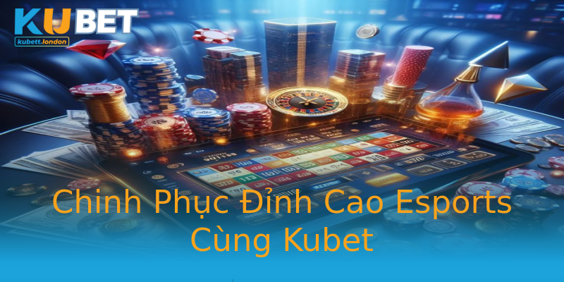 Chinh Phục Đỉnh Cao Esports Cùng Kubet Chinh Phục Đỉnh Cao Esports Cùng Kubet