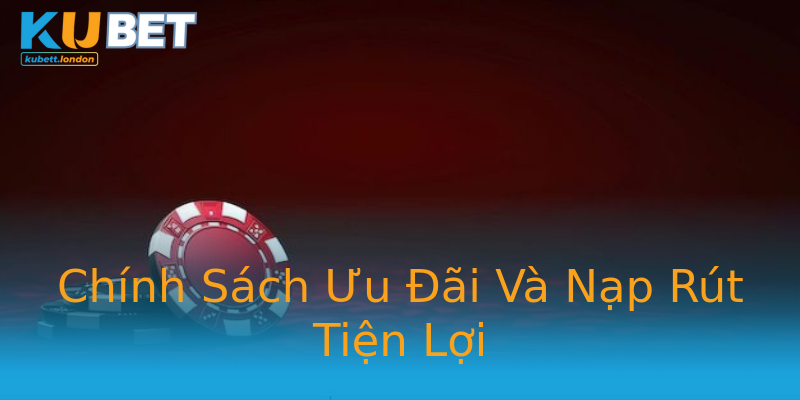 Chính Sách Ưu Đãi Và Nạp Rút Tiện Lợi Chính Sách Ưu Đãi Và Nạp Rút Tiện Lợi