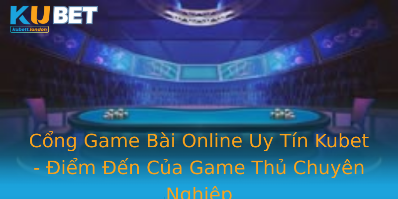 Cổng Game Bài Online Uy Tín Kubet - Điểm Đến Của Game Thủ Chuyên Nghiệp Cổng Game Bài Online Uy Tín Kubet - Điểm Đến Của Game Thủ Chuyên Nghiệp