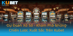Du Oan Xo So Kham Pha Nhung Chien Luoc Xuat Sac Tren Kubet