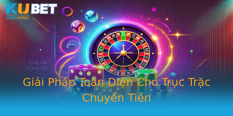 Giải Pháp Toàn Diện Cho Trục Trặc Chuyển Tiền Giải Pháp Toàn Diện Cho Trục Trặc Chuyển Tiền