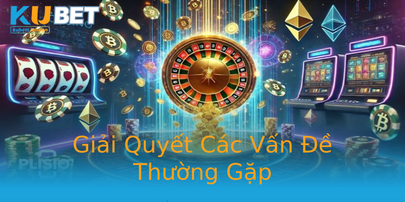 Giải Quyết Các Vấn Đề Thường Gặp Giải Quyết Các Vấn Đề Thường Gặp