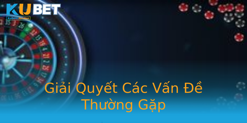 Giải Quyết Các Vấn Đề Thường Gặp Giải Quyết Các Vấn Đề Thường Gặp