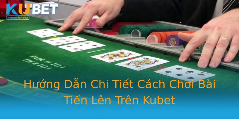 Hướng Dẫn Chi Tiết Cách Chơi Bài Tiến Lên Trên Kubet Hướng Dẫn Chi Tiết Cách Chơi Bài Tiến Lên Trên Kubet