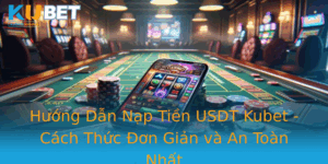 Huong Dan Nap Tien Usdt Kubet Cach Thuc On Gian Va An Toan Nhat