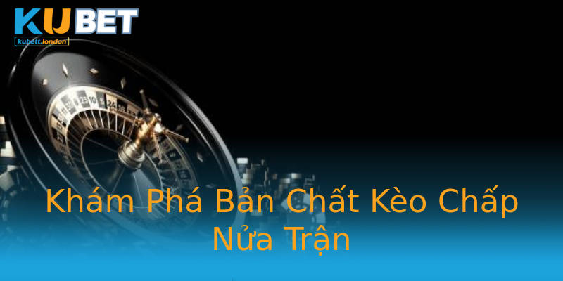 Khám Phá Bản Chất Kèo Chấp Nửa Trận Khám Phá Bản Chất Kèo Chấp Nửa Trận