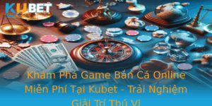 Kham Pha Game Ban Ca Online Mien Phi Tai Kubet Trai Nghiem Giai Tri Thu Vi