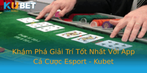 Kham Pha Giai Tri Tot Nhat Voi App Ca Cuoc Esport Kubet