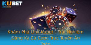 Kham Pha Link Kubet Trai Nghiem Ang Ky Ca Cuoc Truc Tuyen An Toan