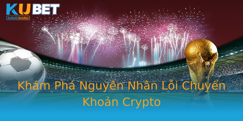 Khám Phá Nguyên Nhân Lỗi Chuyển Khoản Crypto Khám Phá Nguyên Nhân Lỗi Chuyển Khoản Crypto