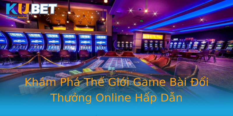 Khám Phá Thế Giới Game Bài Đổi Thưởng Online Hấp Dẫn Khám Phá Thế Giới Game Bài Đổi Thưởng Online Hấp Dẫn