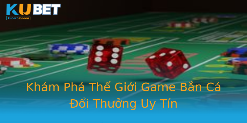 Khám Phá Thế Giới Game Bắn Cá Đổi Thưởng Uy Tín Khám Phá Thế Giới Game Bắn Cá Đổi Thưởng Uy Tín