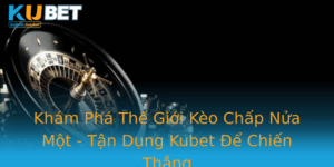 Kham Pha The Gioi Keo Chap Nua Mot Tan Dung Kubet E Chien Thang