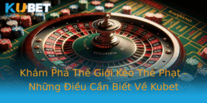 Kham Pha The Gioi Keo The Phat Nhung Ieu Can Biet Ve Kubet