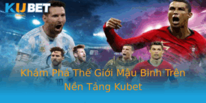 Kham Pha The Gioi Mau Binh Tren Nen Tang Kubet