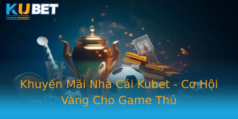 Khuyến Mãi Nhà Cái Kubet - Cơ Hội Vàng Cho Game Thủ Khuyến Mãi Nhà Cái Kubet - Cơ Hội Vàng Cho Game Thủ