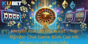 Khuyen Mai Tan Thu Kubet Trai Nghiem Choi Game Inh Cao Voi Nhung Uu Ai Hap Dan