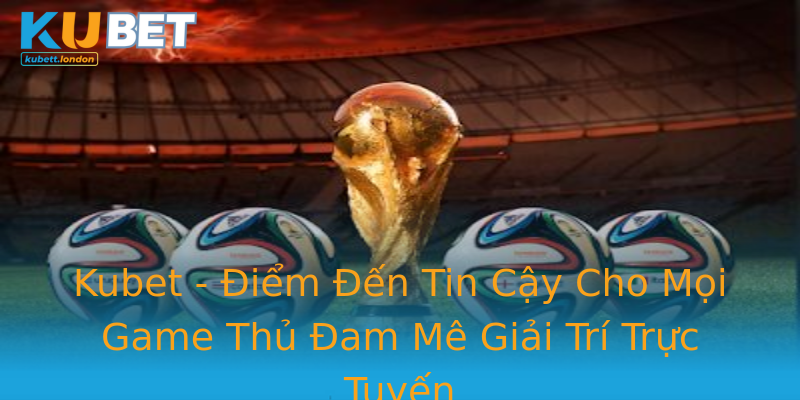 Kubet - Điểm Đến Tin Cậy Cho Mọi Game Thủ Đam Mê Giải Trí Trực Tuyến Kubet - Điểm Đến Tin Cậy Cho Mọi Game Thủ Đam Mê Giải Trí Trực Tuyến