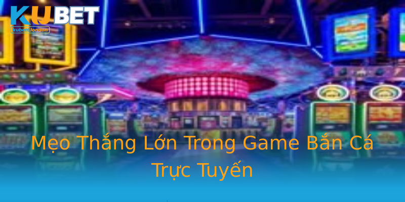 Mẹo Thắng Lớn Trong Game Bắn Cá Trực Tuyến Mẹo Thắng Lớn Trong Game Bắn Cá Trực Tuyến