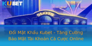 Oi Mat Khau Kubet Tang Cuong Bao Mat Tai Khoan Ca Cuoc Online 1