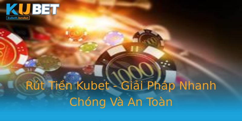 Rút Tiền Kubet - Giải Pháp Nhanh Chóng Và An Toàn Rút Tiền Kubet - Giải Pháp Nhanh Chóng Và An Toàn