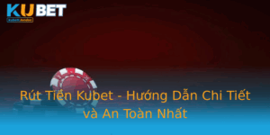 Rut Tien Kubet Huong Dan Chi Tiet Va An Toan Nhat