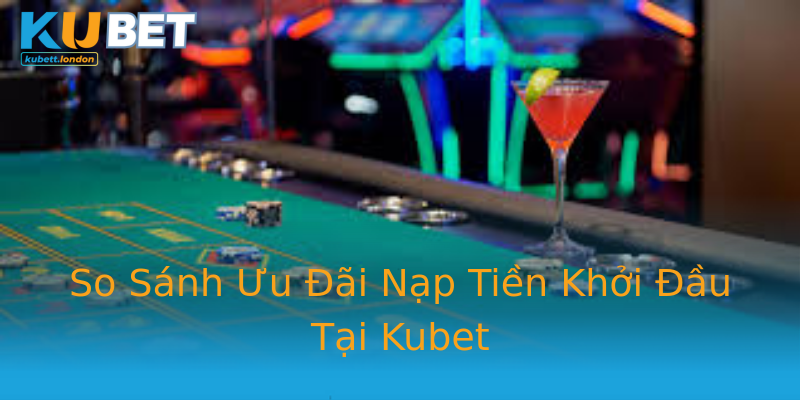 So Sánh Ưu Đãi Nạp Tiền Khởi Đầu Tại Kubet So Sánh Ưu Đãi Nạp Tiền Khởi Đầu Tại Kubet