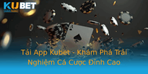 Tai App Kubet Kham Pha Trai Nghiem Ca Cuoc Inh Cao