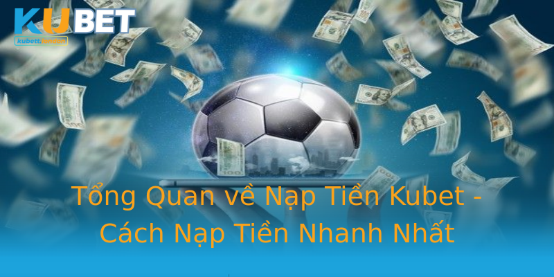 Tổng Quan về Nạp Tiền Kubet - Cách Nạp Tiền Nhanh Nhất Tổng Quan về Nạp Tiền Kubet - Cách Nạp Tiền Nhanh Nhất