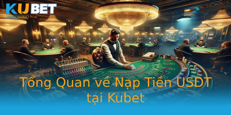 Tổng Quan về Nạp Tiền USDT tại Kubet Tổng Quan về Nạp Tiền USDT tại Kubet