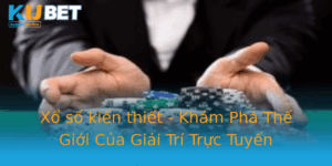 Xo So Kien Thiet Kham Pha The Gioi Cua Giai Tri Truc Tuyen